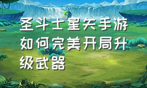 圣斗士星矢手游如何完美开局升级武器