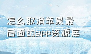 怎么取消苹果最后面的app资源库