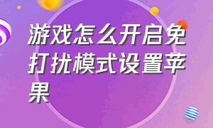 游戏怎么开启免打扰模式设置苹果