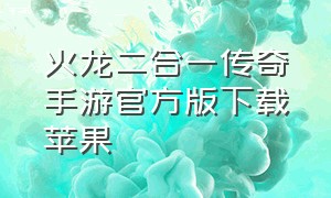 火龙二合一传奇手游官方版下载苹果