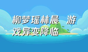 柳梦瑶林晨  游戏异变降临