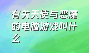 有关天使与恶魔的电脑游戏叫什么