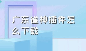 广东雀神插件怎么下载