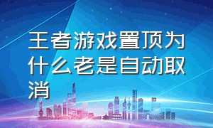 王者游戏置顶为什么老是自动取消