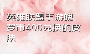 英雄联盟手游魄罗币400兑换的皮肤