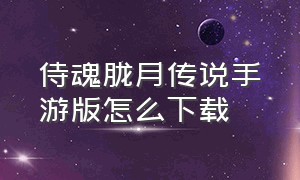 侍魂胧月传说手游版怎么下载