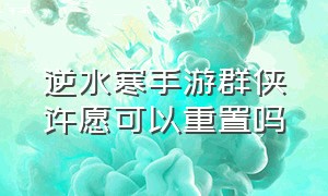 逆水寒手游群侠许愿可以重置吗