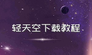 轻天空下载教程