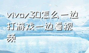 vivoy30怎么一边打游戏一边看视频