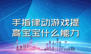 手指律动游戏提高宝宝什么能力