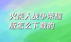 火柴人战争荣耀版怎么下载的