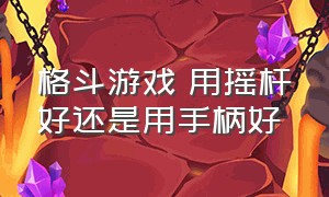 格斗游戏 用摇杆好还是用手柄好