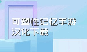 可塑性记忆手游汉化下载