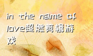 in the name of love超燃剪辑游戏
