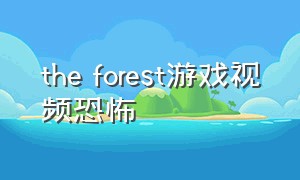 the forest游戏视频恐怖