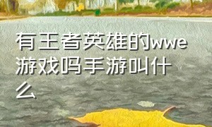 有王者英雄的wwe游戏吗手游叫什么