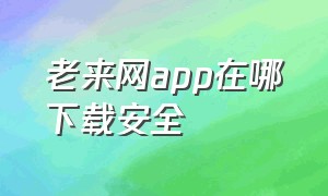 老来网app在哪下载安全