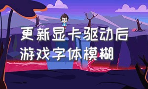 更新显卡驱动后游戏字体模糊