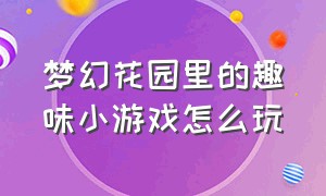 梦幻花园里的趣味小游戏怎么玩