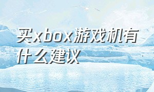 买xbox游戏机有什么建议