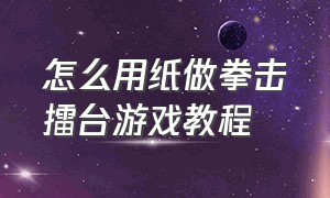 怎么用纸做拳击擂台游戏教程