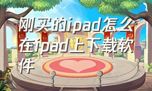 刚买的ipad怎么在ipad上下载软件