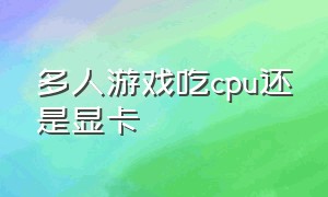 多人游戏吃cpu还是显卡