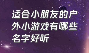 适合小朋友的户外小游戏有哪些名字好听