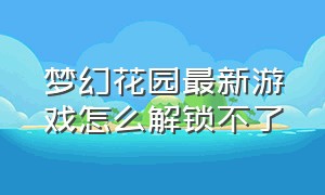 梦幻花园最新游戏怎么解锁不了