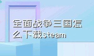 全面战争三国怎么下载steam