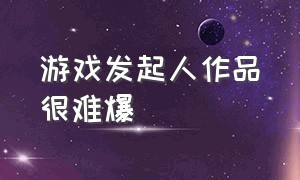 游戏发起人作品很难爆