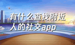 有什么查找附近人的社交app