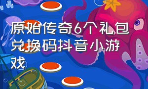 原始传奇6个礼包兑换码抖音小游戏