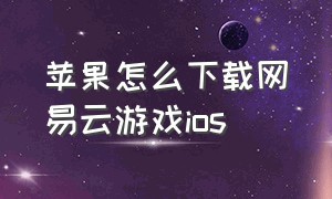 苹果怎么下载网易云游戏ios