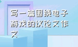 写一篇围绕电子游戏的议论文作文