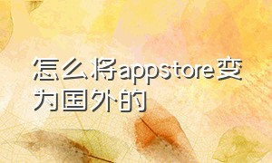 怎么将appstore变为国外的