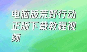 电脑版荒野行动正版下载教程视频