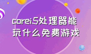 corei5处理器能玩什么免费游戏