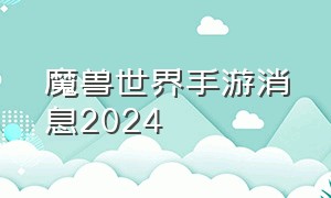 魔兽世界手游消息2024