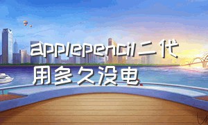 applepencil二代用多久没电