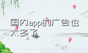 国内app的广告也太多了