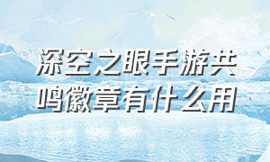 深空之眼手游共鸣徽章有什么用