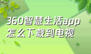 360智慧生活app怎么下载到电视