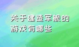 关于建造军舰的游戏有哪些