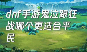 dnf手游鬼泣跟狂战哪个更适合平民