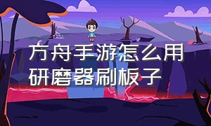 方舟手游怎么用研磨器刷板子