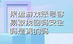 果盘游戏账号容易被找回吗安全吗是真的吗