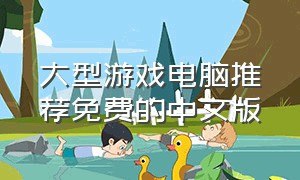 大型游戏电脑推荐免费的中文版