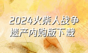 2024火柴人战争遗产内购版下载