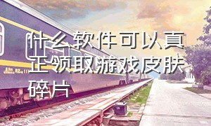 什么软件可以真正领取游戏皮肤碎片